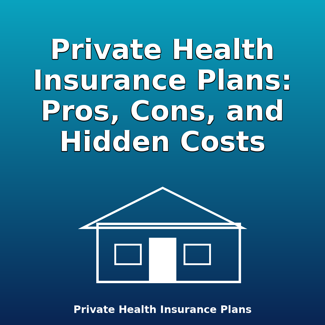 Private Health Insurance Plans: Pros, Cons, and Hidden Costs